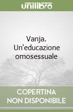 Vanja. Un'educazione omosessuale libro
