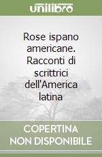 Rose ispano americane. Racconti di scrittrici dell'America latina libro