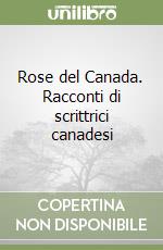 Rose del Canada. Racconti di scrittrici canadesi libro