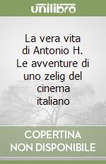 La vera vita di Antonio H. Le avventure di uno zelig del cinema italiano libro