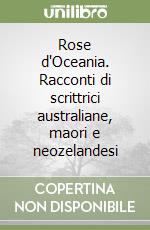 Rose d'Oceania. Racconti di scrittrici australiane, maori e neozelandesi libro