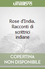 Rose d'India. Racconti di scrittrici indiane libro