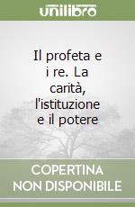 Il profeta e i re. La carità, l'istituzione e il potere