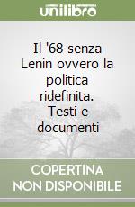 Il '68 senza Lenin ovvero la politica ridefinita. Testi e documenti libro