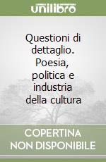 Questioni di dettaglio. Poesia, politica e industria della cultura libro