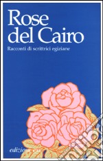 Rose del Cairo. Racconti di scrittrici egiziane