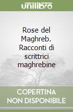 Rose del Maghreb. Racconti di scrittrici maghrebine libro