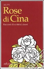 Rose di Cina. Racconti di scrittrici cinesi libro