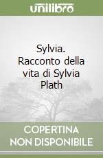 Sylvia. Racconto della vita di Sylvia Plath libro