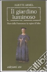 Il giardino luminoso. Piero della Francesca e la regina di Saba libro