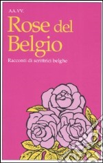 Rose del Belgio. Racconti di scrittrici belghe libro