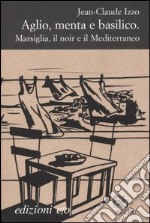 Aglio, menta e basilico. Marsiglia, il noir e il Mediterraneo libro