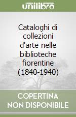 Cataloghi di collezioni d'arte nelle biblioteche fiorentine (1840-1940) libro