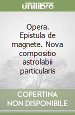 Opera. Epistula de magnete. Nova compositio astrolabii particularis libro