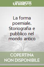 La forma poemiale. Storiografia e pubblico nel mondo antico libro