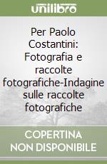Per Paolo Costantini: Fotografia e raccolte fotografiche-Indagine sulle raccolte fotografiche libro