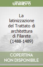 La latinizzazione del Trattato di architettura di Filarete (1488-1489)