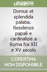 Domus et splendida palatia. Residenze papali e cardinalizie a Roma fra XII e XV secolo libro