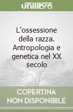 L'ossessione della razza. Antropologia e genetica nel XX secolo