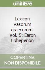 Lexicon vasorum graecorum. Vol. 5: Earon Epheperion libro