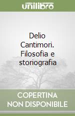 Delio Cantimori. Filosofia e storiografia libro