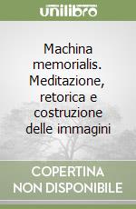 Machina memorialis. Meditazione, retorica e costruzione delle immagini libro