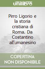 Pirro Ligorio e la storia cristiana di Roma. Da Costantino all'umanesino