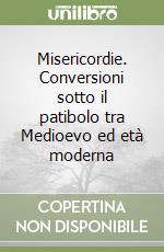 Misericordie. Conversioni sotto il patibolo tra Medioevo ed età moderna libro