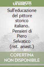 Sull'educazione del pittore storico italiano. Pensieri di Piero Selvatico (rist. anast.)