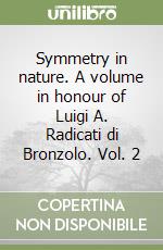 Symmetry in nature. A volume in honour of Luigi A. Radicati di Bronzolo. Vol. 2 libro