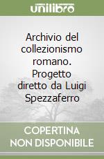 Archivio del collezionismo romano. Progetto diretto da Luigi Spezzaferro