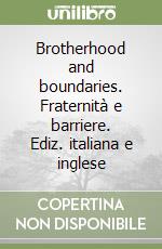Brotherhood and boundaries. Fraternità e barriere. Ediz. italiana e inglese libro