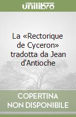 La «Rectorique de Cyceron» tradotta da Jean d'Antioche libro