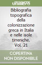 Bibliografia topografica della colonizzazione greca in Italia e nelle isole tirreniche. Vol. 21 libro