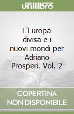 L'Europa divisa e i nuovi mondi per Adriano Prosperi. Vol. 2