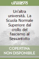 Un'altra università. La Scuola Normale Superiore dal crollo del fascismo al Sessantotto libro