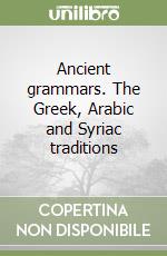 Ancient grammars. The Greek, Arabic and Syriac traditions libro