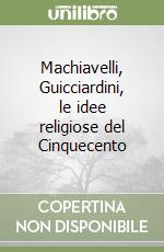 Machiavelli, Guicciardini, le idee religiose del Cinquecento libro