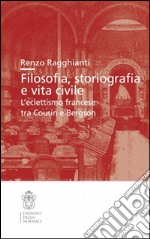 Filosofia, storiografia e vita civile. L'eclettismo francese tra Cousin e Bergson libro