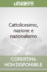 Cattolicesimo, nazione e nazionalismo libro