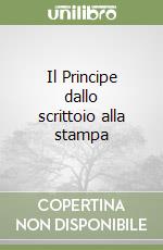 Il Principe dallo scrittoio alla stampa libro