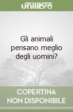 Gli animali pensano meglio degli uomini? libro