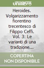 Heroides. Volgarizzamento fiorentino trecentesco di Filippo Ceffi. Vol. 3: Le varianti di una tradizione innovativa e le chiose aggiunte