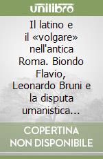 Il latino e il «volgare» nell'antica Roma. Biondo Flavio, Leonardo Bruni e la disputa umanistica sulla lingua degli antichi romani