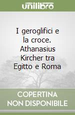 I geroglifici e la croce. Athanasius Kircher tra Egitto e Roma