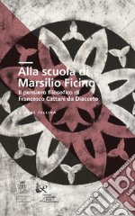 Alla scuola di Marsilio Ficino. Il pensiero filosofico di Francesco Cattani da Diacceto