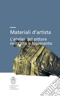 Materiali d'artista. L'atelier del pittore nell'Otto e Novecento
