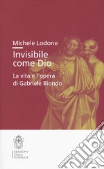 Invisibile come Dio. La vita e l'opera di Gabriele Biondo