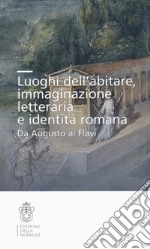 Luoghi dell'abitare, immaginazione letteraria e identità romana. Da Augusto ai Flavi libro