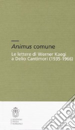 Animus comune. Le lettere di Werner Kaegi e Delio Cantimori (1935-1966) libro